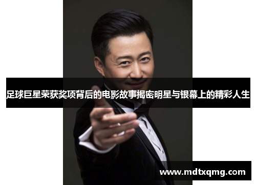 足球巨星荣获奖项背后的电影故事揭密明星与银幕上的精彩人生