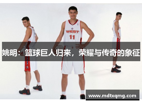 姚明：篮球巨人归来，荣耀与传奇的象征