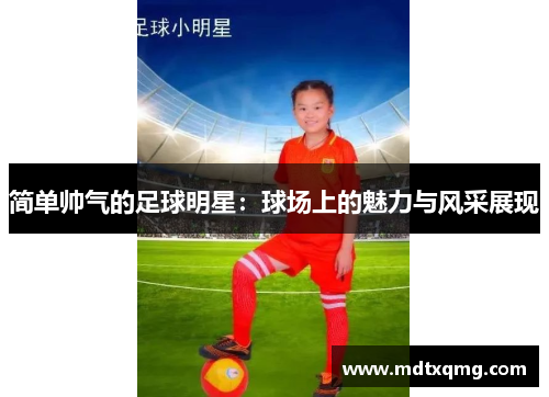 简单帅气的足球明星：球场上的魅力与风采展现