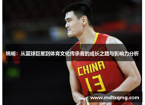 姚明：从篮球巨星到体育文化传承者的成长之路与影响力分析