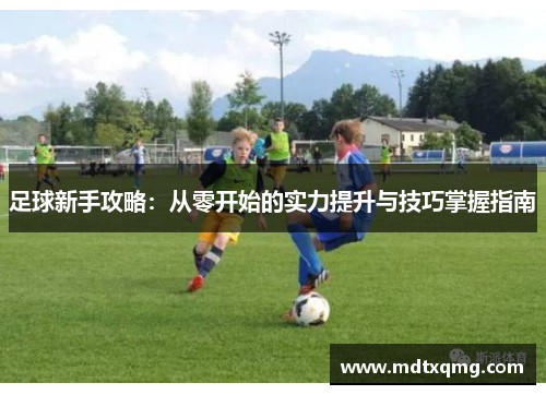 足球新手攻略：从零开始的实力提升与技巧掌握指南