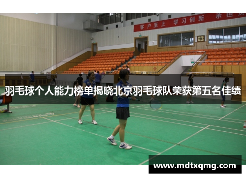 羽毛球个人能力榜单揭晓北京羽毛球队荣获第五名佳绩
