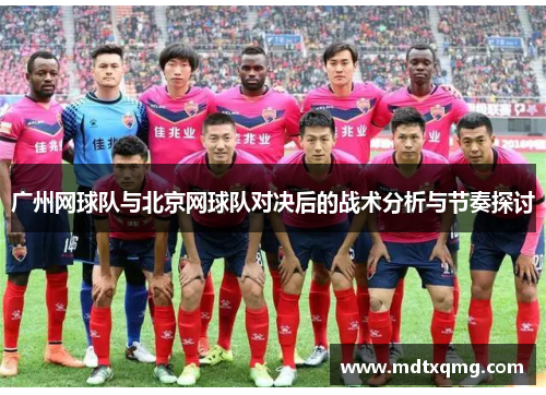 广州网球队与北京网球队对决后的战术分析与节奏探讨