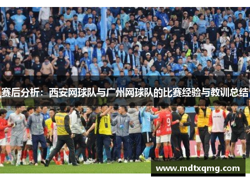赛后分析：西安网球队与广州网球队的比赛经验与教训总结