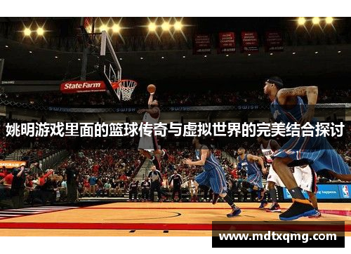 姚明游戏里面的篮球传奇与虚拟世界的完美结合探讨