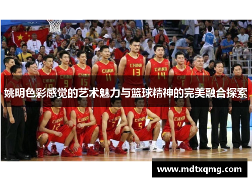 姚明色彩感觉的艺术魅力与篮球精神的完美融合探索