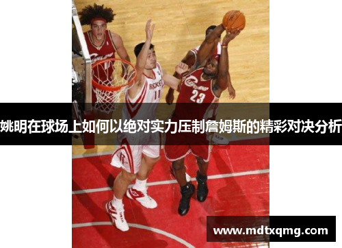 姚明在球场上如何以绝对实力压制詹姆斯的精彩对决分析