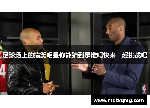 足球场上的搞笑明星你能猜到是谁吗快来一起挑战吧