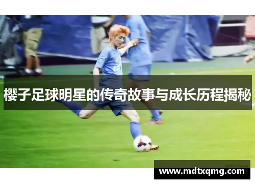 樱子足球明星的传奇故事与成长历程揭秘