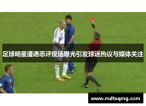 足球明星遭遇恶评现场曝光引发球迷热议与媒体关注