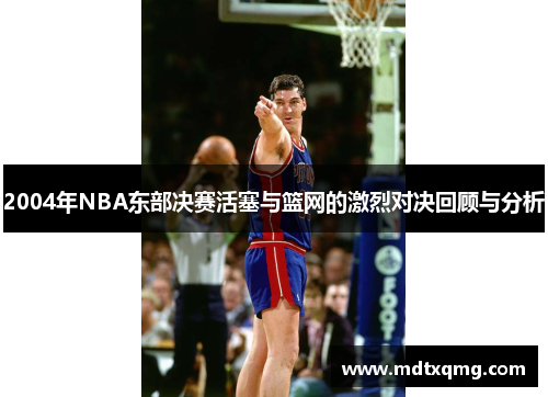 2004年NBA东部决赛活塞与篮网的激烈对决回顾与分析