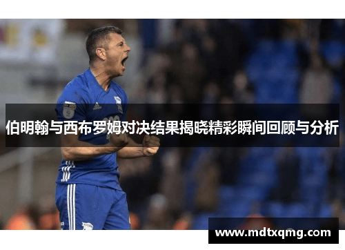 伯明翰与西布罗姆对决结果揭晓精彩瞬间回顾与分析