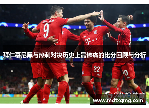 拜仁慕尼黑与热刺对决历史上最惨痛的比分回顾与分析