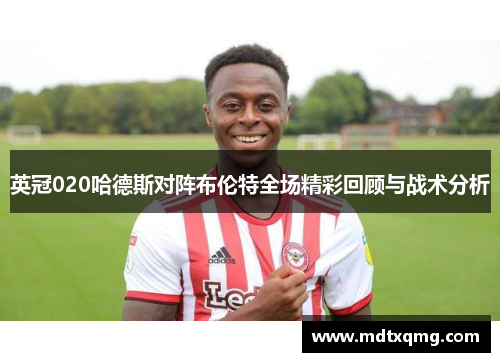 英冠020哈德斯对阵布伦特全场精彩回顾与战术分析