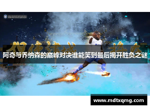 阿奇与乔纳森的巅峰对决谁能笑到最后揭开胜负之谜